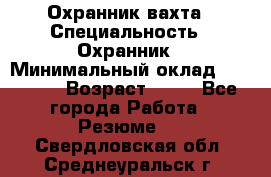 Охранник вахта › Специальность ­ Охранник › Минимальный оклад ­ 55 000 › Возраст ­ 43 - Все города Работа » Резюме   . Свердловская обл.,Среднеуральск г.